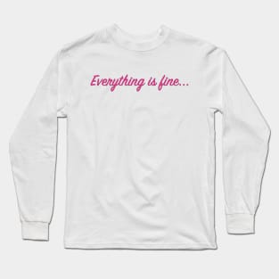 Everything is fine... Long Sleeve T-Shirt